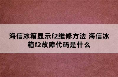 海信冰箱显示f2维修方法 海信冰箱f2故障代码是什么